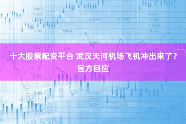 十大股票配资平台 武汉天河机场飞机冲出来了?官方回应