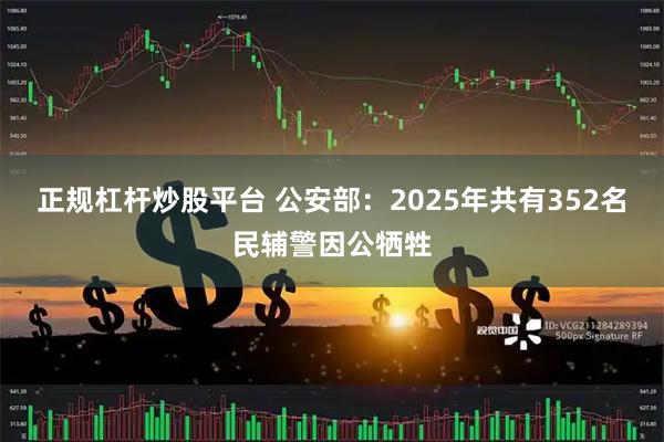正规杠杆炒股平台 公安部：2025年共有352名民辅警因公牺牲
