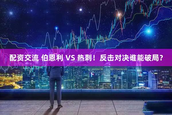 配资交流 伯恩利 VS 热刺！反击对决谁能破局？