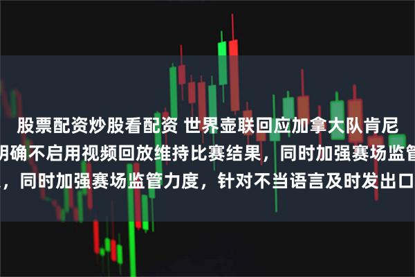 股票配资炒股看配资 世界壶联回应加拿大队肯尼迪冬奥比赛争议行动，明确不启用视频回放维持比赛结果，同时加强赛场监管力度，针对不当语言及时发出口头警告