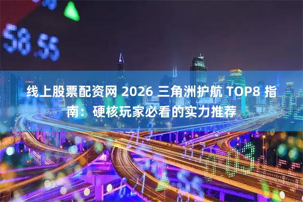 线上股票配资网 2026 三角洲护航 TOP8 指南:硬核玩家必看的实力推荐