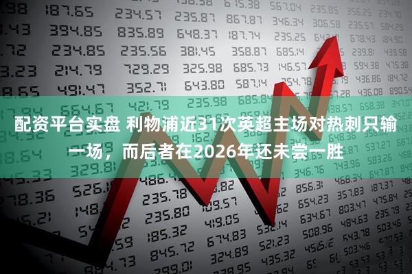 配资平台实盘 利物浦近31次英超主场对热刺只输一场，而后者在2026年还未尝一胜