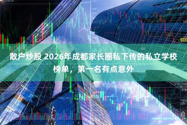 散户炒股 2026年成都家长圈私下传的私立学校榜单，第一名有点意外