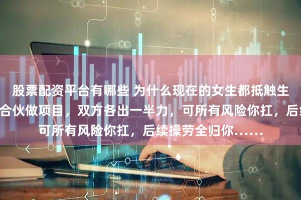 股票配资平台有哪些 为什么现在的女生都抵触生孩子？网友：两人合伙做项目，双方各出一半力，可所有风险你扛，后续操劳全归你……