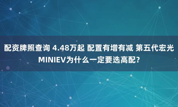 配资牌照查询 4.48万起 配置有增有减 第五代宏光MINIEV为什么一定要选高配？