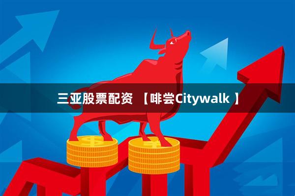 三亚股票配资 【啡尝Citywalk 】