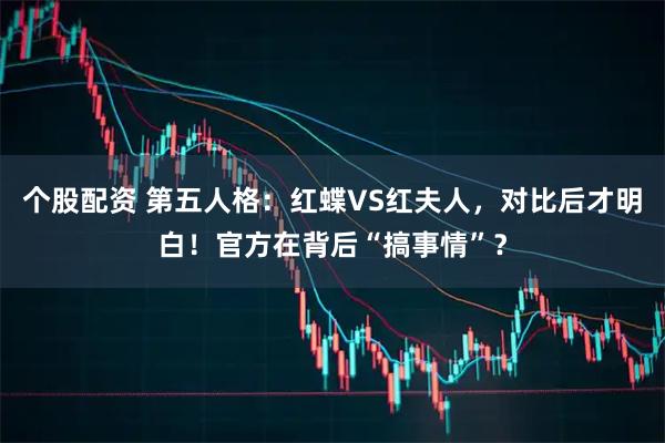 个股配资 第五人格：红蝶VS红夫人，对比后才明白！官方在背后“搞事情”？