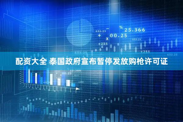 配资大全 泰国政府宣布暂停发放购枪许可证