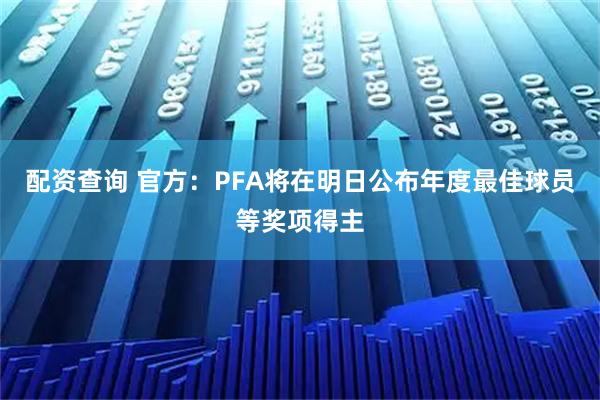 配资查询 官方：PFA将在明日公布年度最佳球员等奖项得主